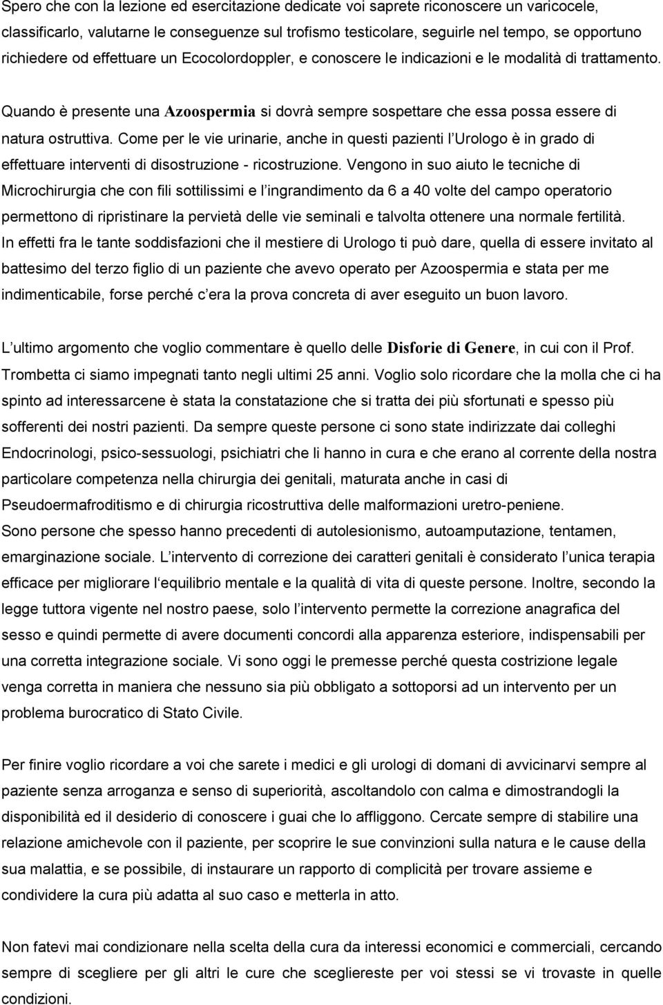 Come per le vie urinarie, anche in questi pazienti l Urologo è in grado di effettuare interventi di disostruzione - ricostruzione.