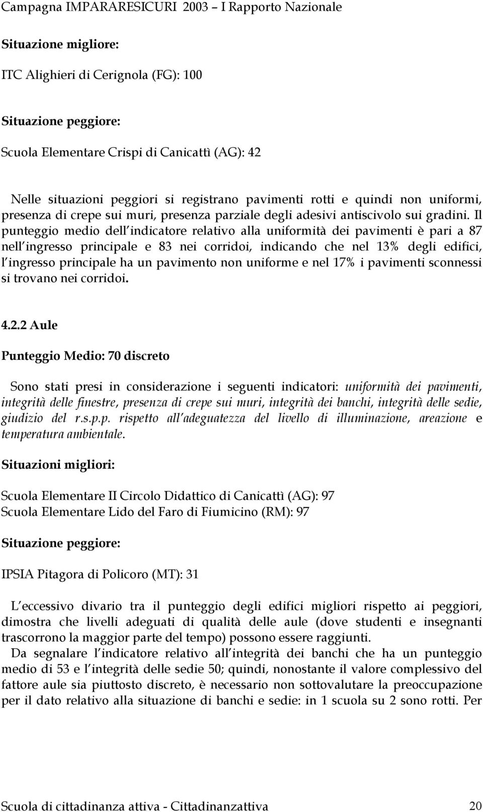 Il punteggio medio dell indicatore relativo alla uniformità dei pavimenti è pari a 87 nell ingresso principale e 83 nei corridoi, indicando che nel 13% degli edifici, l ingresso principale ha un