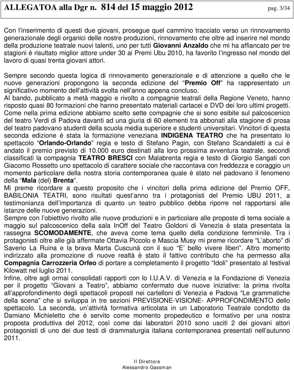 della produzione teatrale nuovi talenti, uno per tutti Giovanni Anzaldo che mi ha affiancato per tre stagioni è risultato miglior attore under 30 ai Premi Ubu 2010, ha favorito l ingresso nel mondo