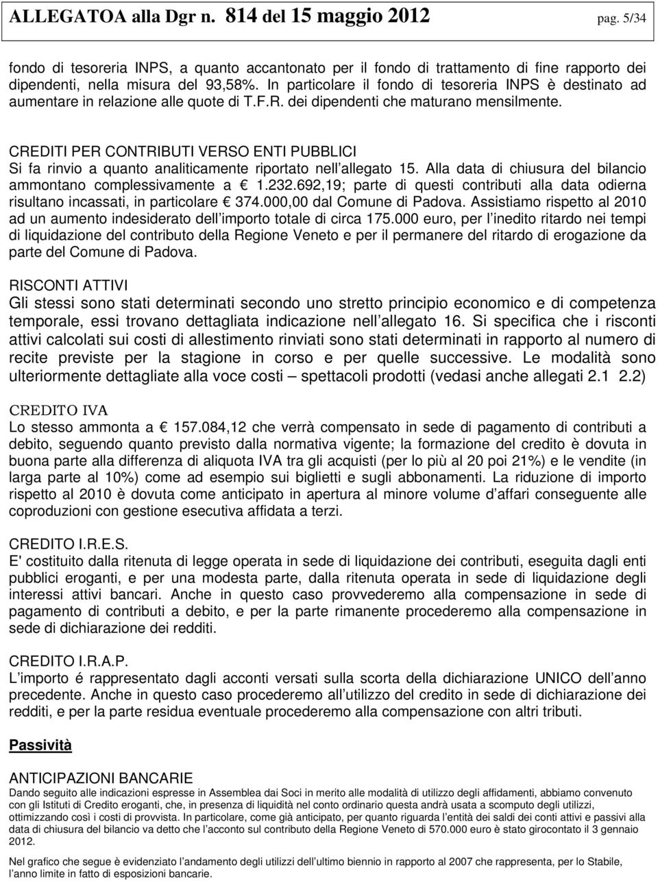 CREDITI PER CONTRIBUTI VERSO ENTI PUBBLICI Si fa rinvio a quanto analiticamente riportato nell allegato 15. Alla data di chiusura del bilancio ammontano complessivamente a 1.232.