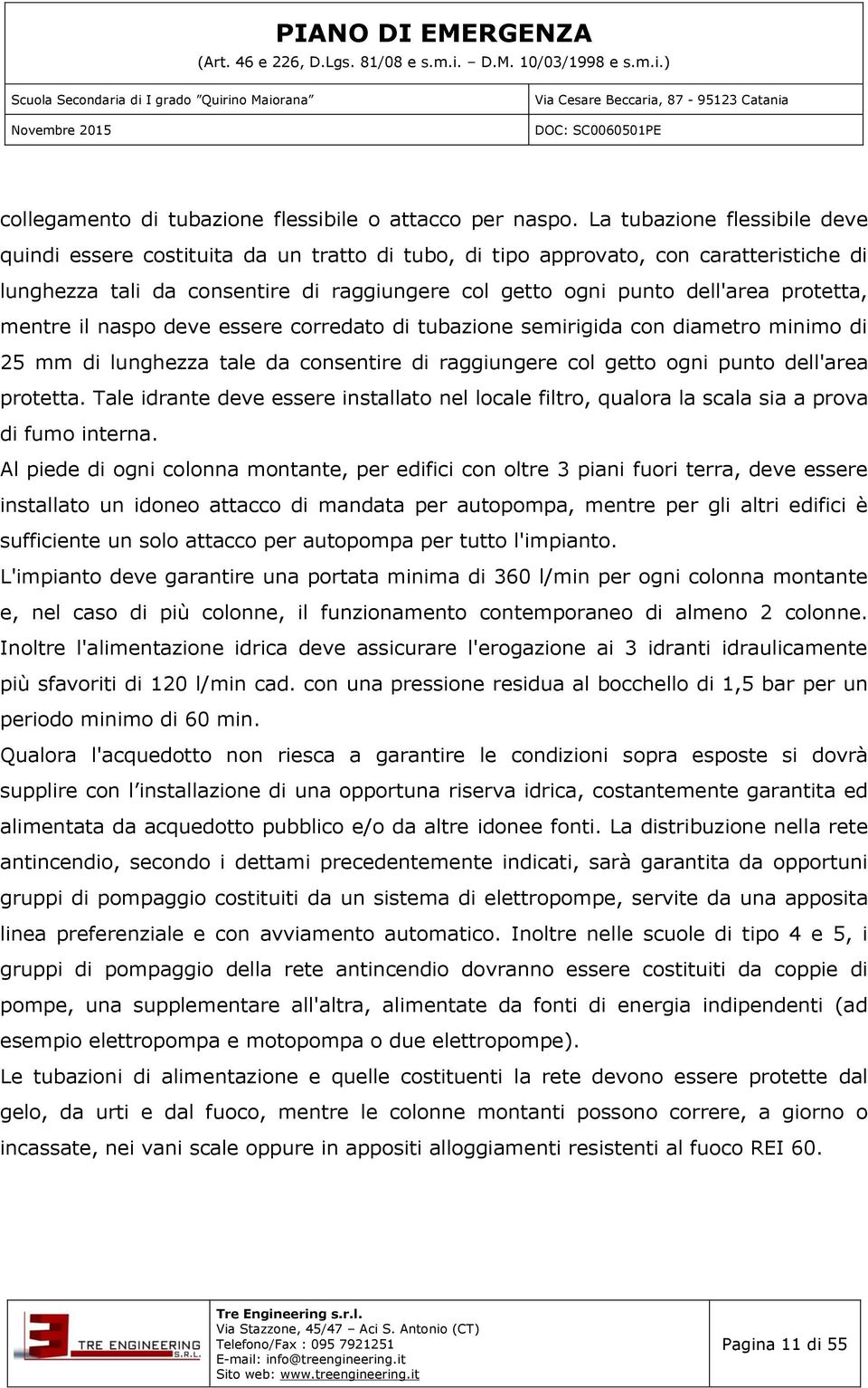 protetta, mentre il naspo deve essere corredato di tubazione semirigida con diametro minimo di 25 mm di lunghezza tale da consentire di raggiungere col getto ogni punto dell'area protetta.