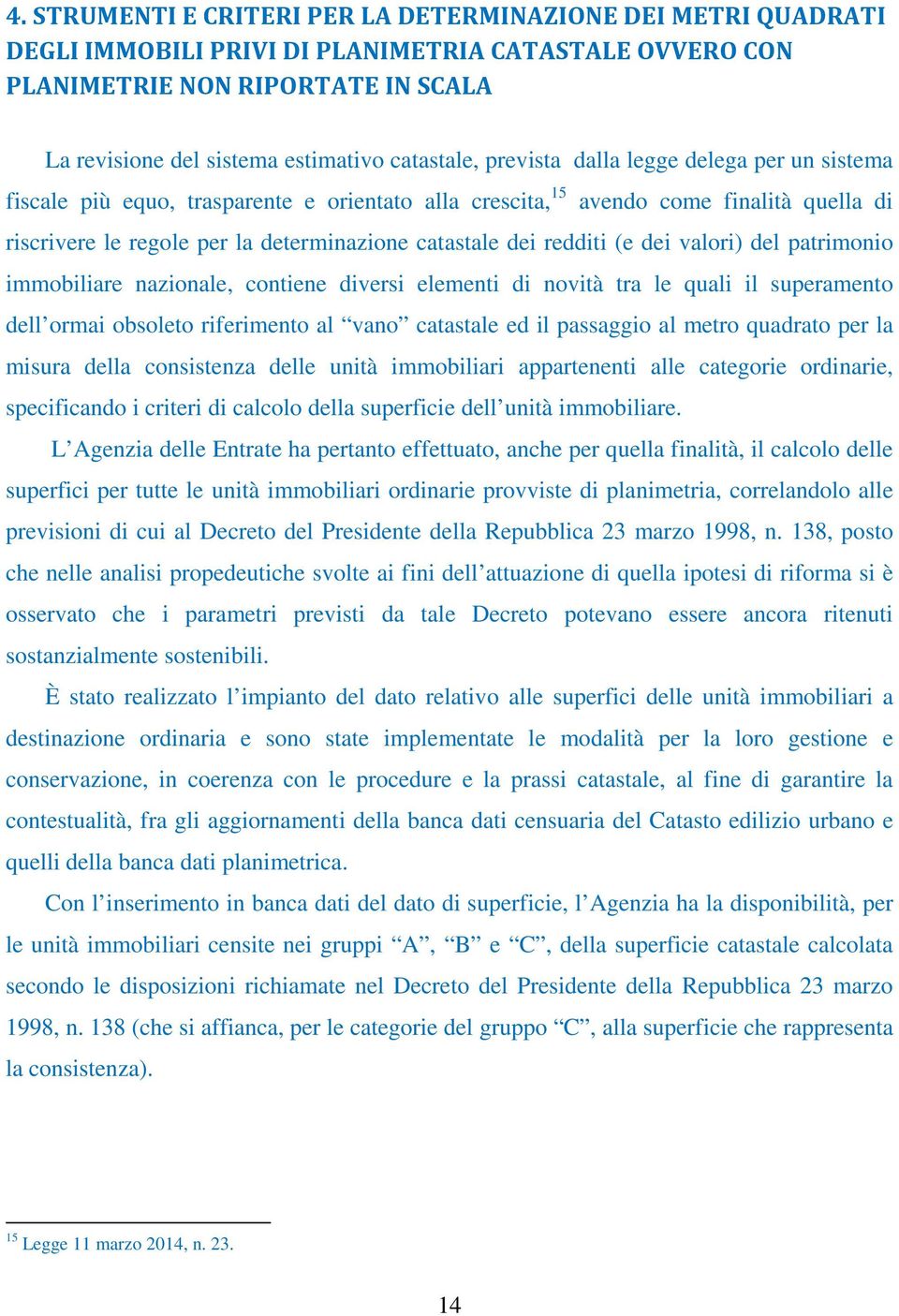 dei redditi (e dei valori) del patrimonio immobiliare nazionale, contiene diversi elementi di novità tra le quali il superamento dell ormai obsoleto riferimento al vano catastale ed il passaggio al