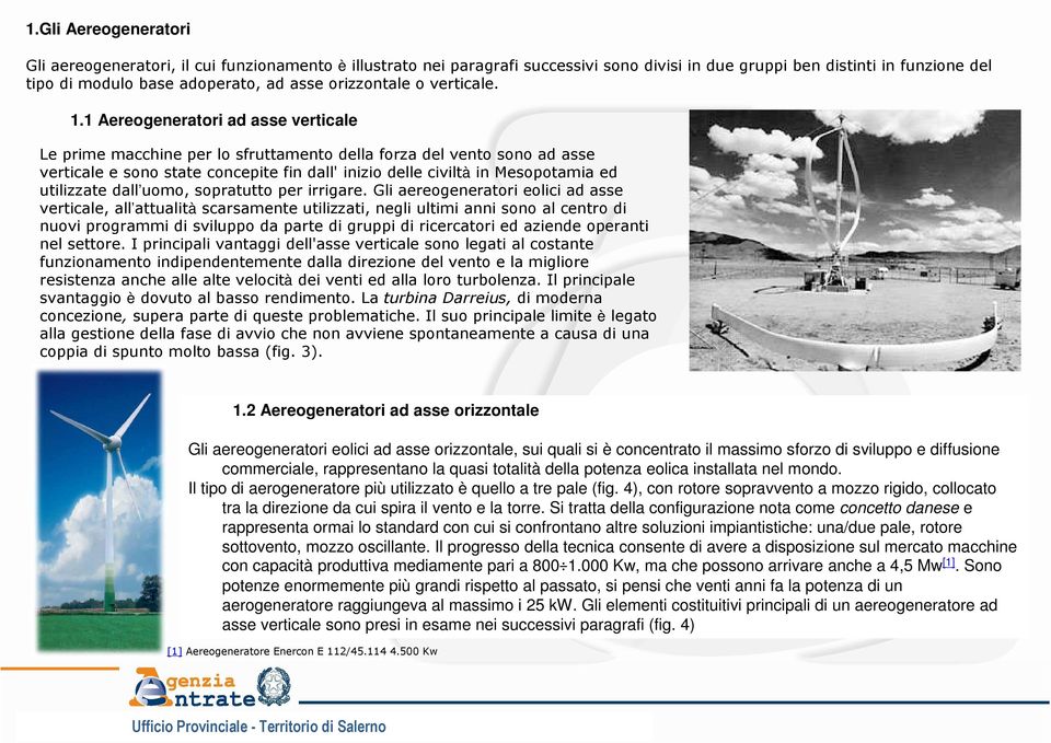 1 Aereogeneratori ad asse verticale Le prime macchine per lo sfruttamento della forza del vento sono ad asse verticale e sono state concepite fin dall' inizio delle civiltà in Mesopotamia ed