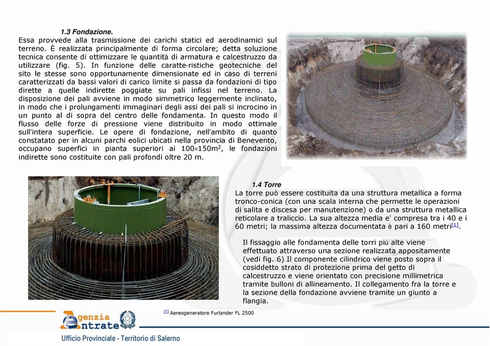 In funzione delle caratte-ristiche geotecniche del sito le stesse sono opportunamente dimensionate ed in caso di terreni caratterizzati da bassi valori di carico limite si passa da fondazioni di tipo