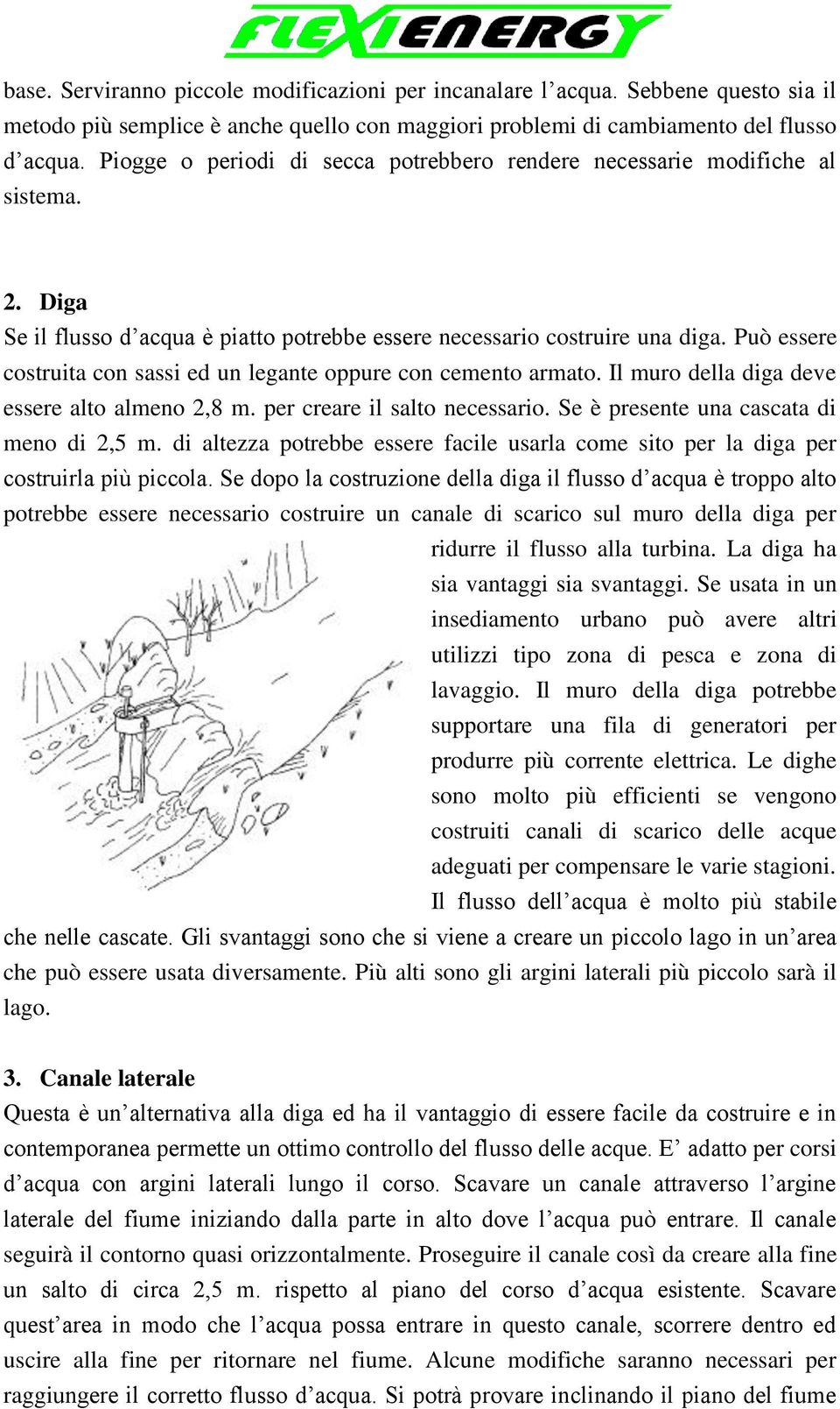 Può essere costruita con sassi ed un legante oppure con cemento armato. Il muro della diga deve essere alto almeno 2,8 m. per creare il salto necessario. Se è presente una cascata di meno di 2,5 m.