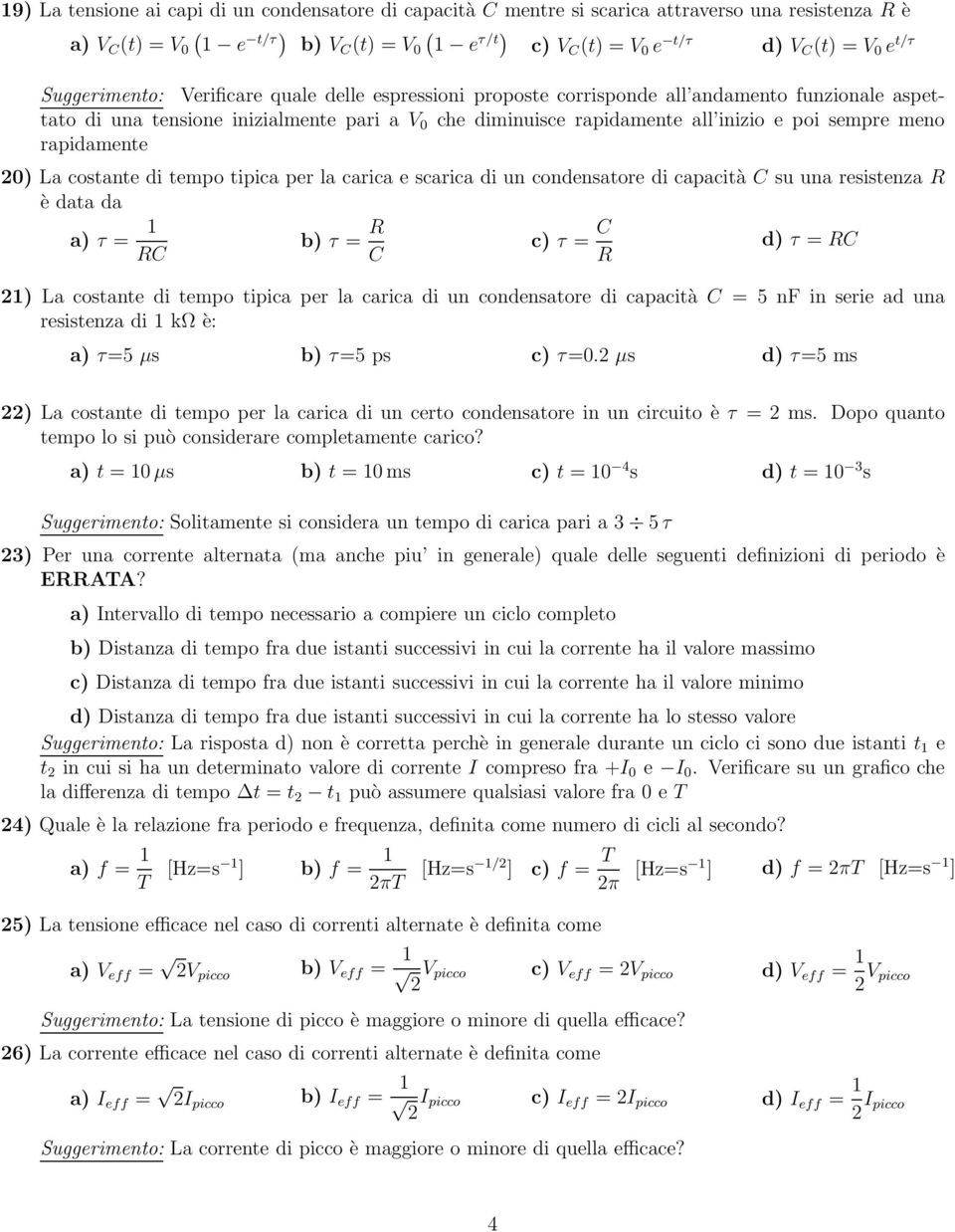 meno rapidamente 20) La costante di tempo tipica per la carica e scarica di un condensatore di capacità C su una resistenza R è data da a) τ = b) τ = R c) τ = C d) τ = RC RC C R 2) La costante di