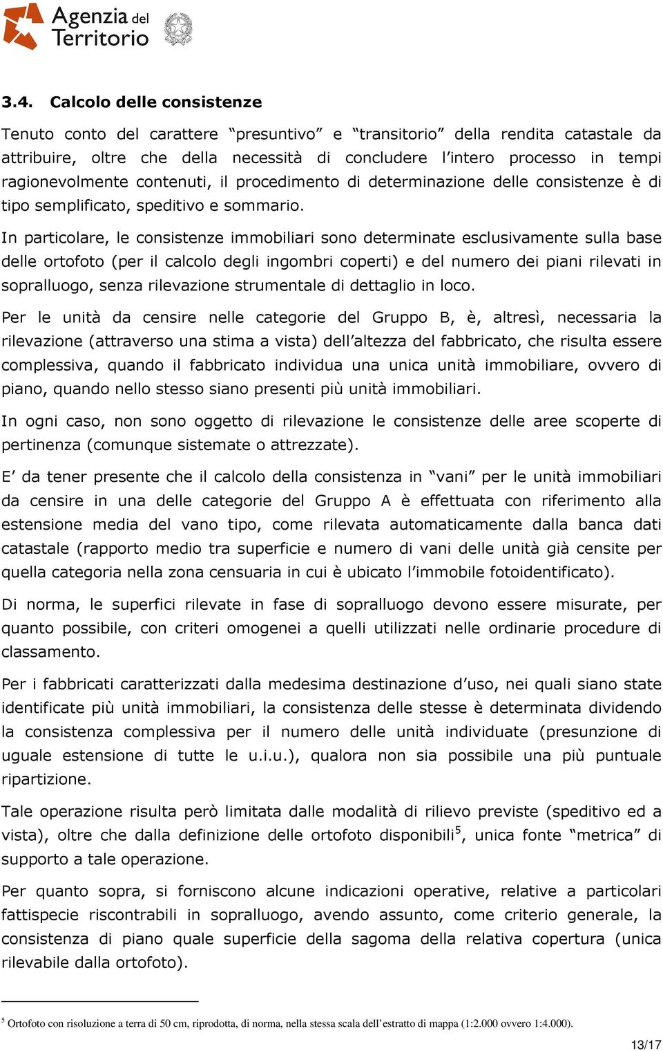 In particolare, le consistenze immobiliari sono determinate esclusivamente sulla base delle ortofoto (per il calcolo degli ingombri coperti) e del numero dei piani rilevati in sopralluogo, senza