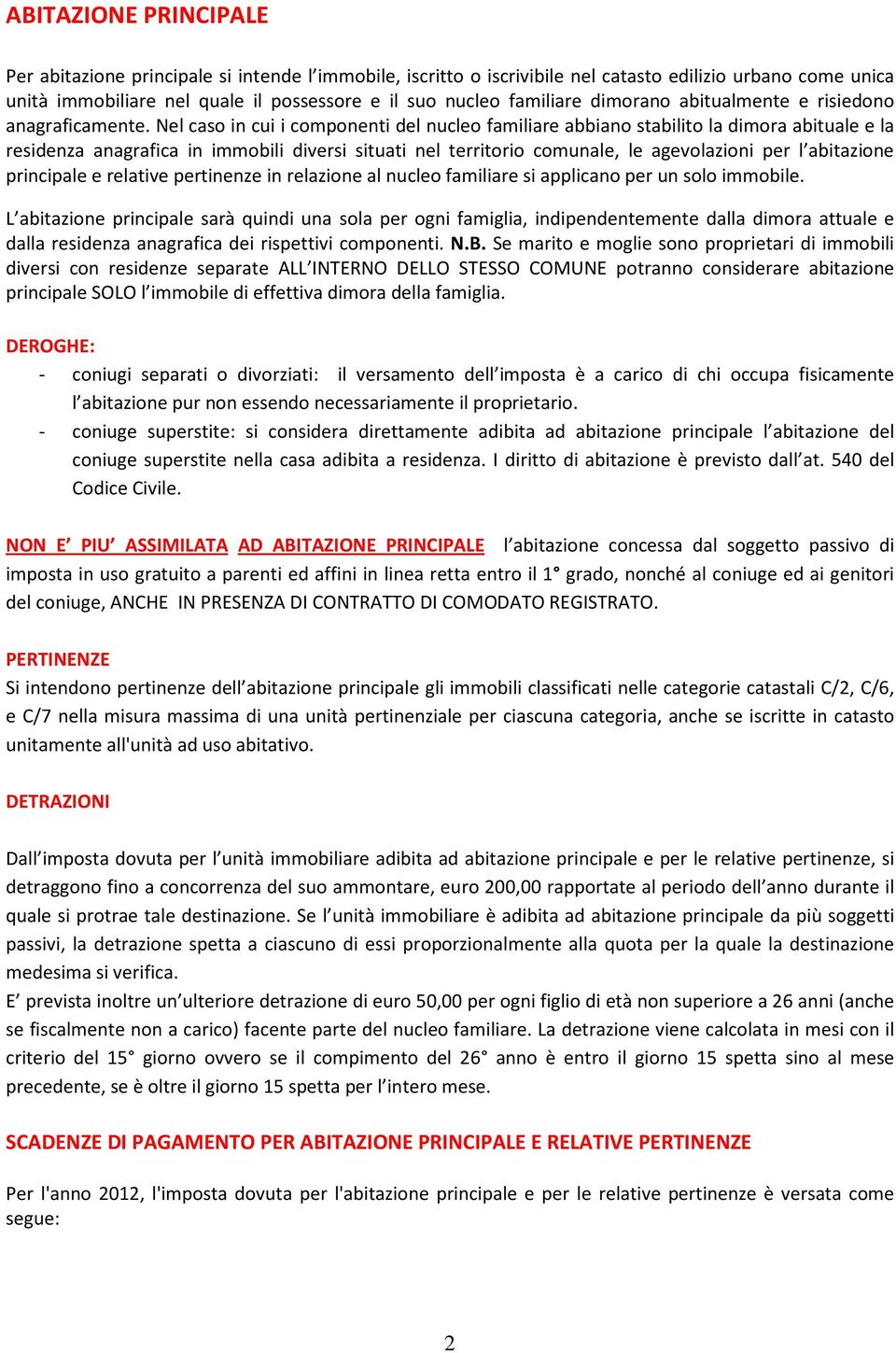 Nel caso in cui i componenti del nucleo familiare abbiano stabilito la dimora abituale e la residenza anagrafica in immobili diversi situati nel territorio comunale, le agevolazioni per l abitazione