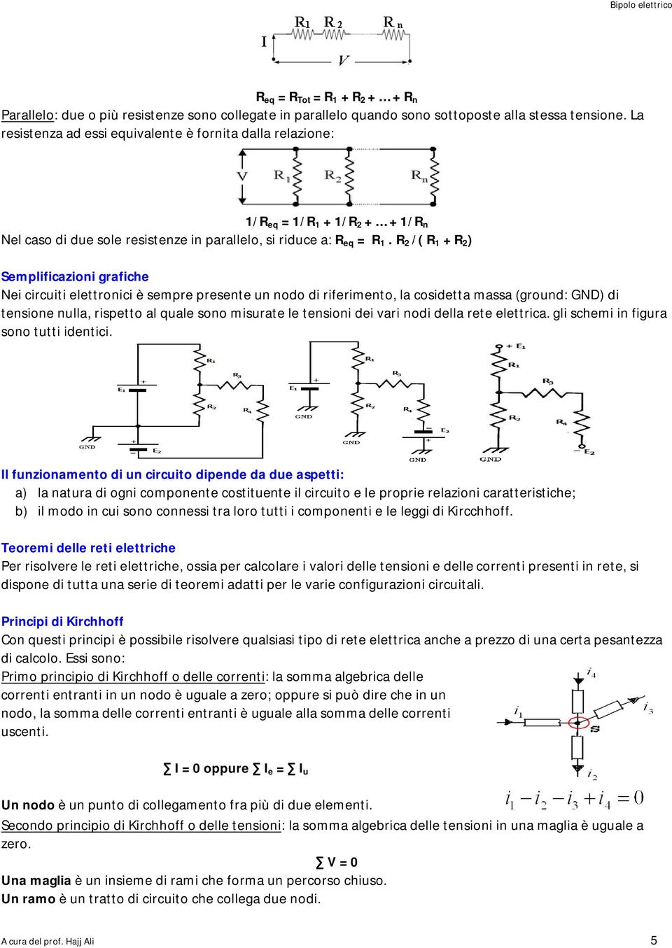 R 2 /( R 1 + R 2 ) Semplificazioni grafiche Nei circuiti elettronici è sempre presente un nodo di riferimento, la cosidetta massa (ground: GND) di tensione nulla, rispetto al quale sono misurate le