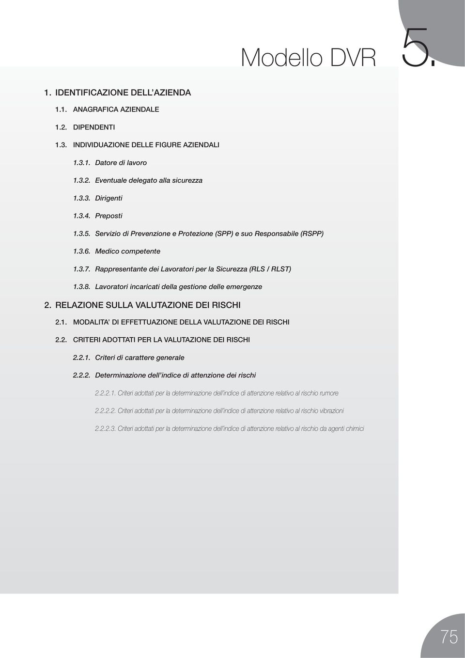 Rappresentante dei Lavoratori per la Sicurezza (RLS / RLST) 1.3.8. Lavoratori incaricati della gestione delle emergenze 2. RELAZIONE SULLA VALUTAZIONE DEI RISCHI 2.1. MODALITA DI EFFETTUAZIONE DELLA VALUTAZIONE DEI RISCHI 2.