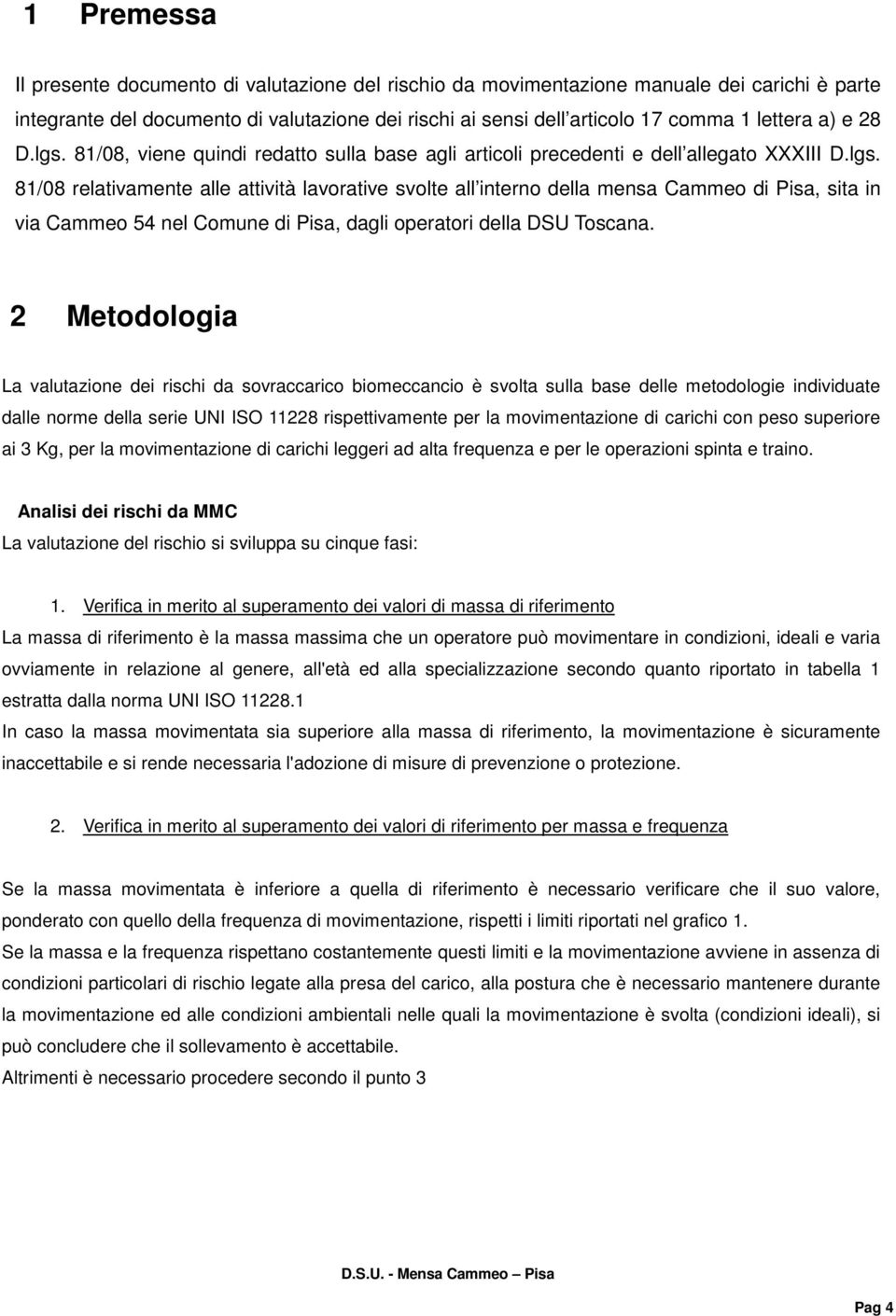 2 Metodologia La valutazione dei rischi da sovraccarico biomeccancio è svolta sulla base delle metodologie individuate dalle norme della serie UNI ISO 11228 rispettivamente per la movimentazione di