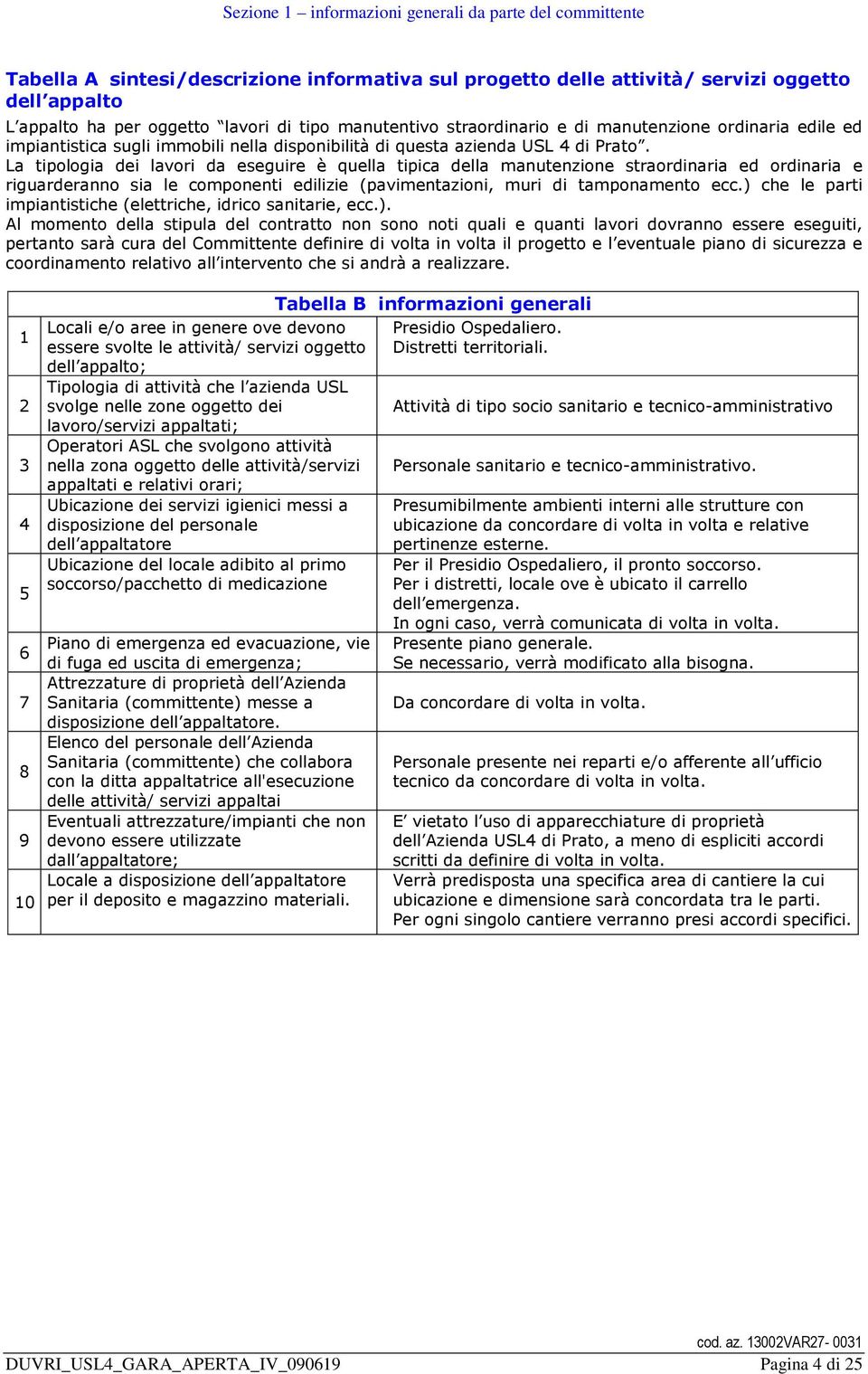 La tipologia dei lavori da eseguire è quella tipica della manutenzione straordinaria ed ordinaria e riguarderanno sia le componenti edilizie (pavimentazioni, muri di tamponamento ecc.