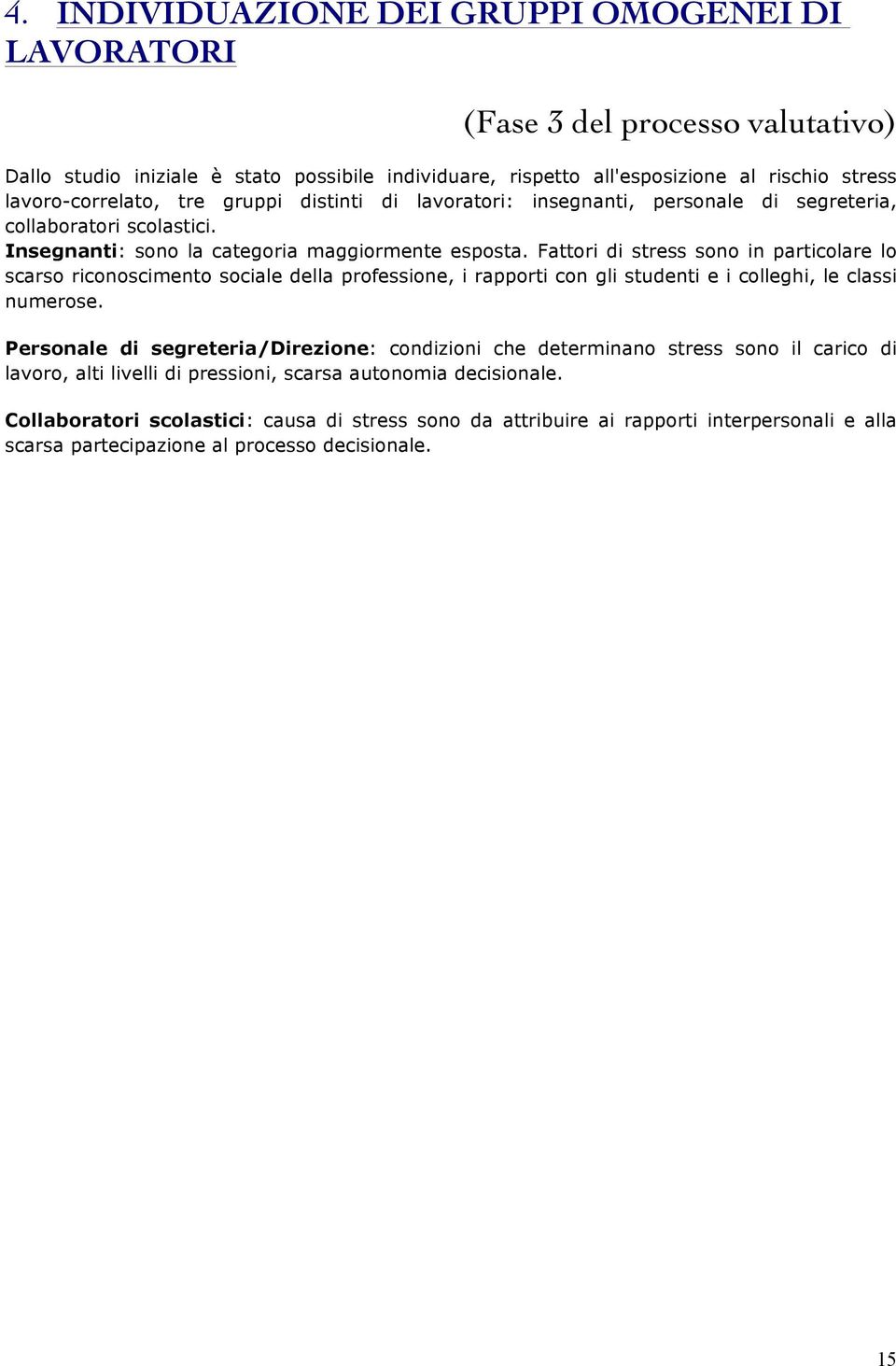 Fattori di stress sono in particolare lo scarso riconoscimento sociale della professione, i rapporti con gli studenti e i colleghi, le classi numerose.