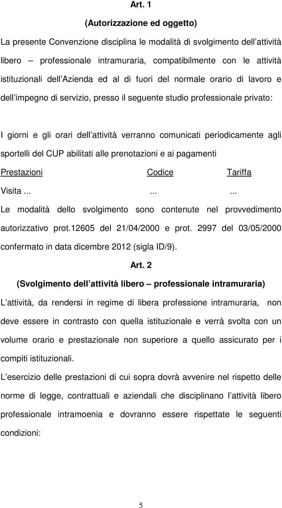 agli sportelli del CUP abilitati alle prenotazioni e ai pagamenti Prestazioni Codice Tariffa Visita......... Le modalità dello svolgimento sono contenute nel provvedimento autorizzativo prot.