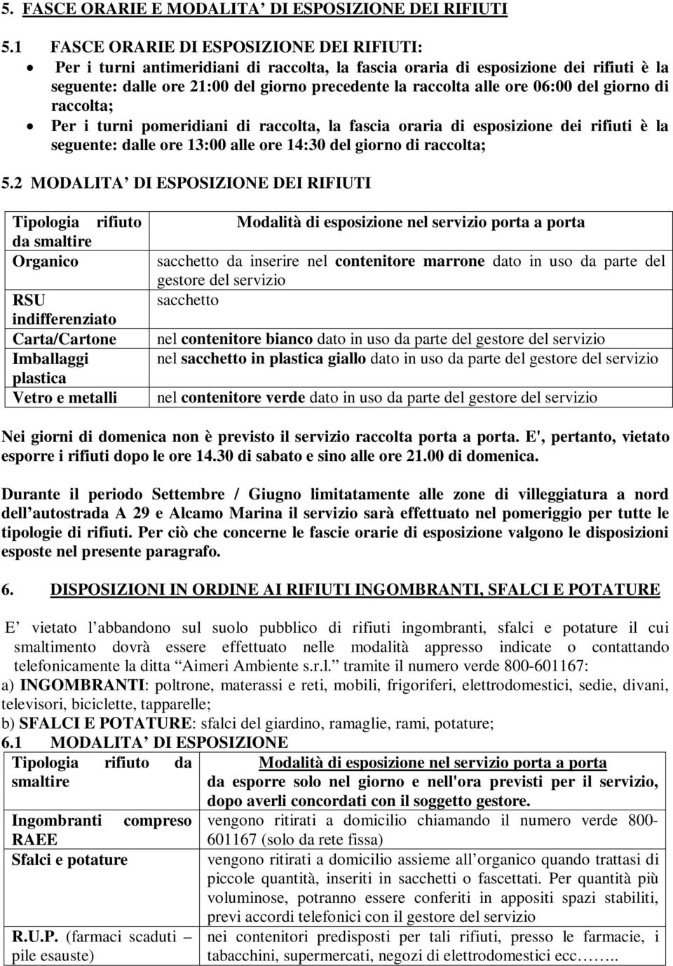 06:00 del giorno di raccolta; Per i turni pomeridiani di raccolta, la fascia oraria di esposizione dei rifiuti è la seguente: dalle ore 13:00 alle ore 14:30 del giorno di raccolta; 5.