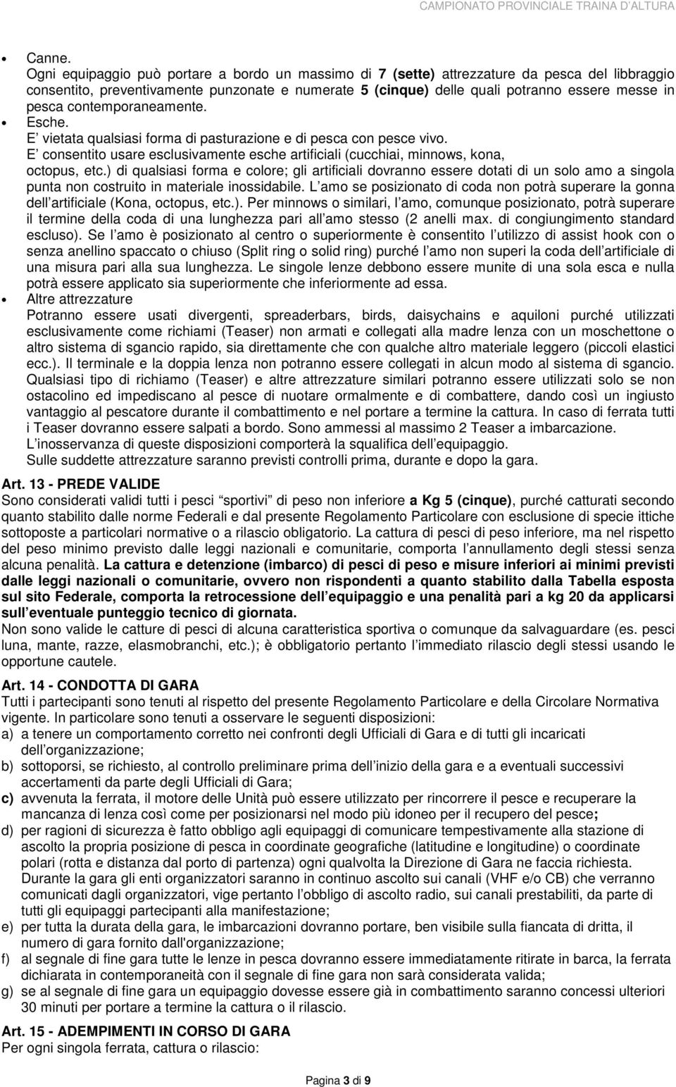 contemporaneamente. Esche. E vietata qualsiasi forma di pasturazione e di pesca con pesce vivo. E consentito usare esclusivamente esche artificiali (cucchiai, minnows, kona, octopus, etc.