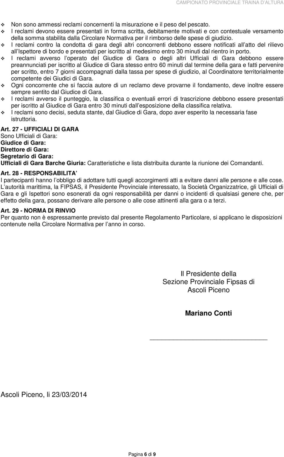 I reclami contro la condotta di gara degli altri concorrenti debbono essere notificati all atto del rilievo all Ispettore di bordo e presentati per iscritto al medesimo entro 30 minuti dal rientro in