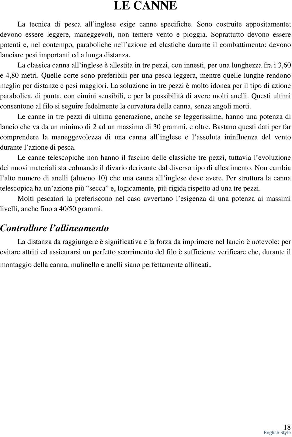 La classica canna all inglese è allestita in tre pezzi, con innesti, per una lunghezza fra i 3,60 e 4,80 metri.