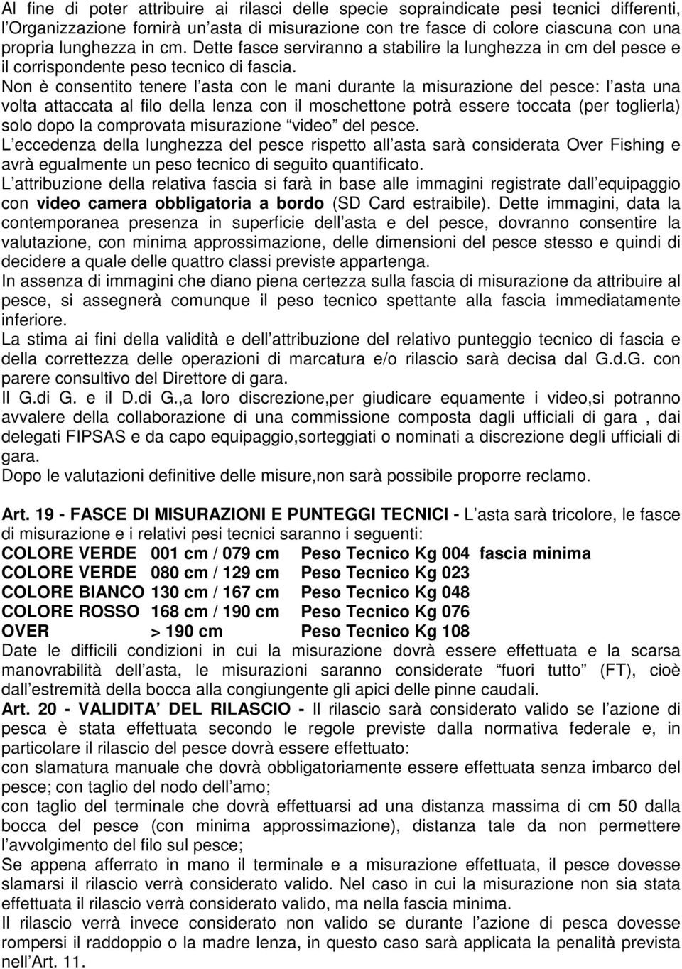 Non è consentito tenere l asta con le mani durante la misurazione del pesce: l asta una volta attaccata al filo della lenza con il moschettone potrà essere toccata (per toglierla) solo dopo la