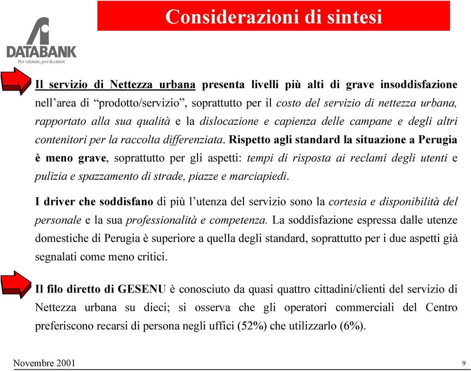 Rispetto agli standard la situazione a Perugia è meno grave, soprattutto per gli aspetti: tempi di risposta ai reclami degli utenti e pulizia e spazzamento di strade, piazze e marciapiedi.