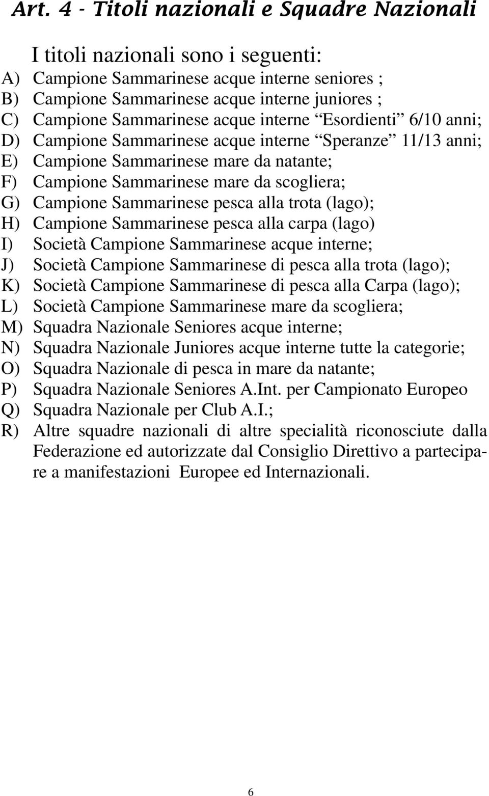 Campione Sammarinese pesca alla trota (lago); H) Campione Sammarinese pesca alla carpa (lago) I) Società Campione Sammarinese acque interne; J) Società Campione Sammarinese di pesca alla trota