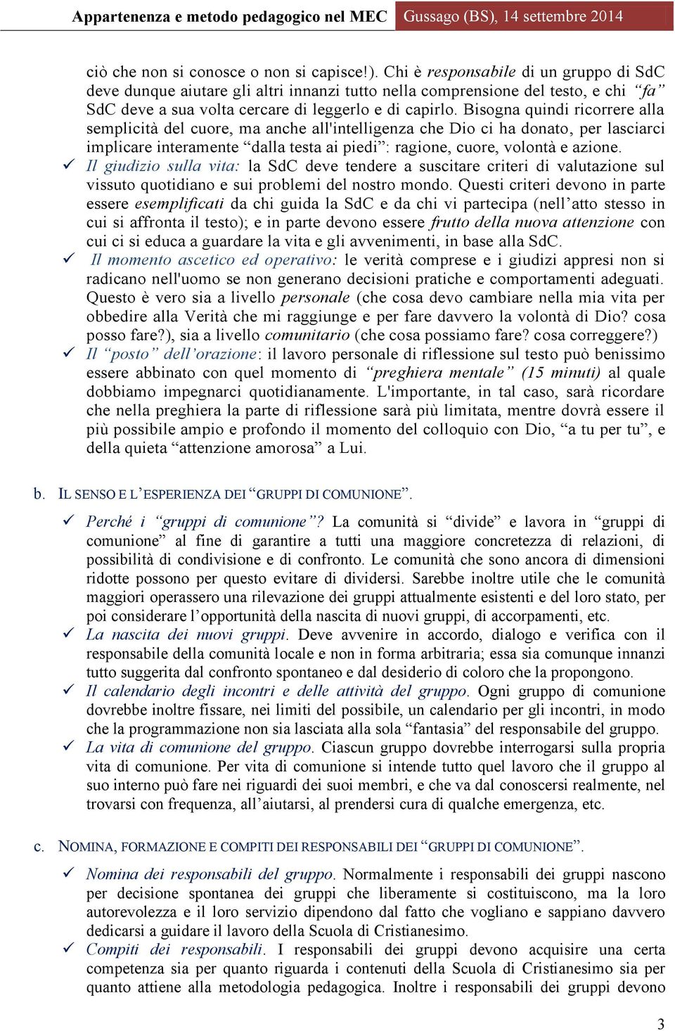 Bisogna quindi ricorrere alla semplicità del cuore, ma anche all'intelligenza che Dio ci ha donato, per lasciarci implicare interamente dalla testa ai piedi : ragione, cuore, volontà e azione.