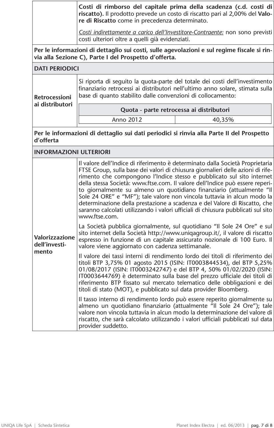 Per le informazioni di dettaglio sui costi, sulle agevolazioni e sul regime fiscale si rinvia alla Sezione C), Parte I del Prospetto d offerta.