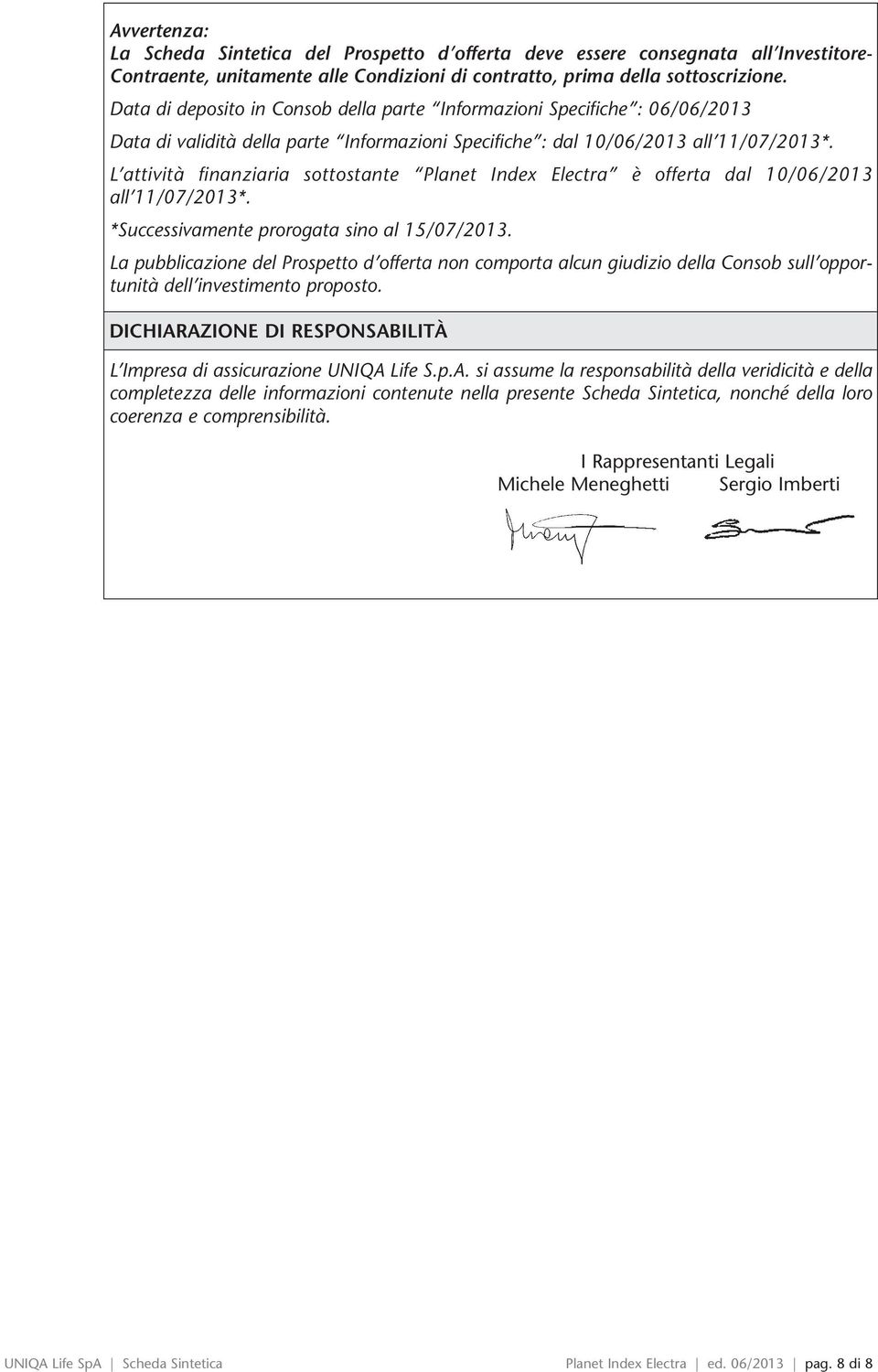 L attività finanziaria sottostante Planet Index Electra è offerta dal 10/06/2013 all 11/07/2013*. *Successivamente prorogata sino al 15/07/2013.