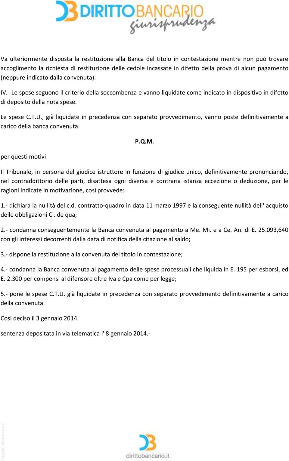 Le spese C.T.U., già liquidate in precedenza con separato provvedimento, vanno poste definitivamente a carico della banca convenuta. per questi motivi P.Q.M.