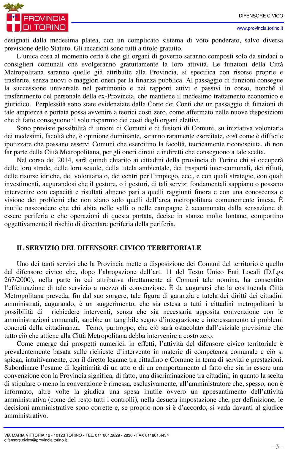 Le funzioni della Città Metropolitana saranno quelle già attribuite alla Provincia, si specifica con risorse proprie e trasferite, senza nuovi o maggiori oneri per la finanza pubblica.