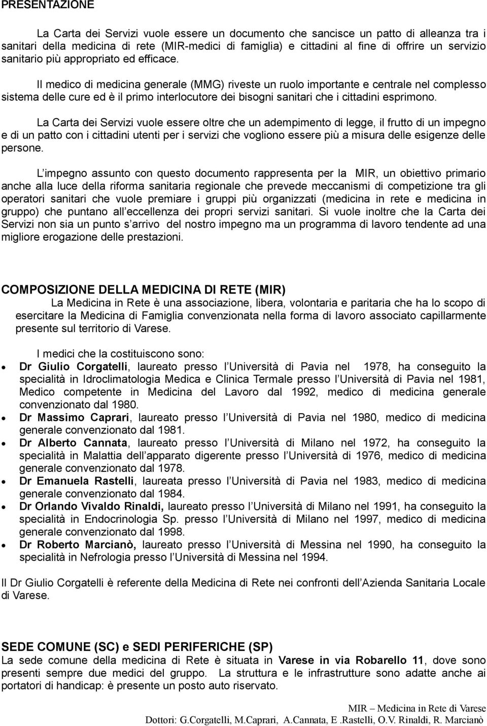 Il medico di medicina generale (MMG) riveste un ruolo importante e centrale nel complesso sistema delle cure ed è il primo interlocutore dei bisogni sanitari che i cittadini esprimono.