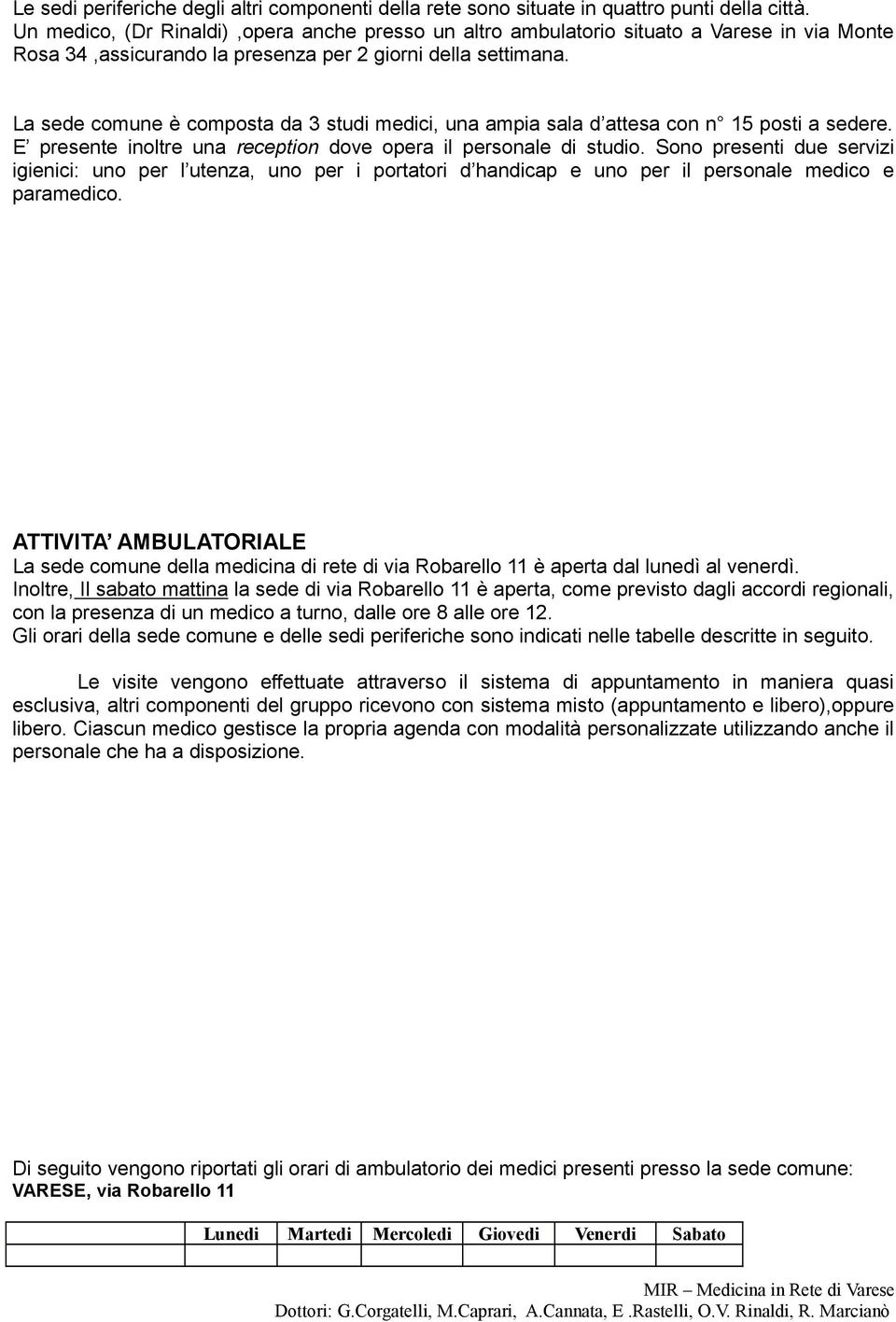 La sede comune è composta da 3 studi medici, una ampia sala d attesa con n 15 posti a sedere. E presente inoltre una reception dove opera il personale di studio.