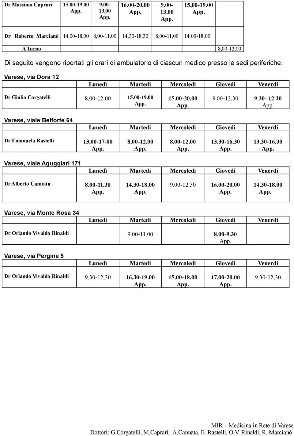 periferiche: Varese, via Dora 12 Dr Giulio Corgatelli 8.00-12.00 15.00-19.00 15.00-20.00 9.00-12.30 9.30-12.30 Varese, viale Belforte 64 Dr Emanuela Rastelli 13.00-17-00 8.00-12.00 8.00-12.00 13.