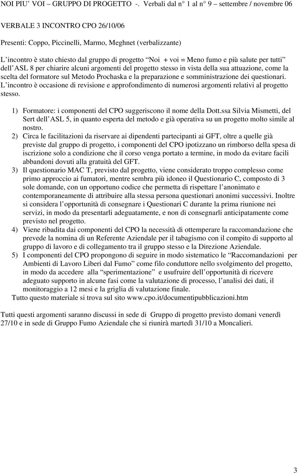 L incontro è occasione di revisione e approfondimento di numerosi argomenti relativi al progetto stesso. 1) Formatore: i componenti del CPO suggeriscono il nome della Dott.