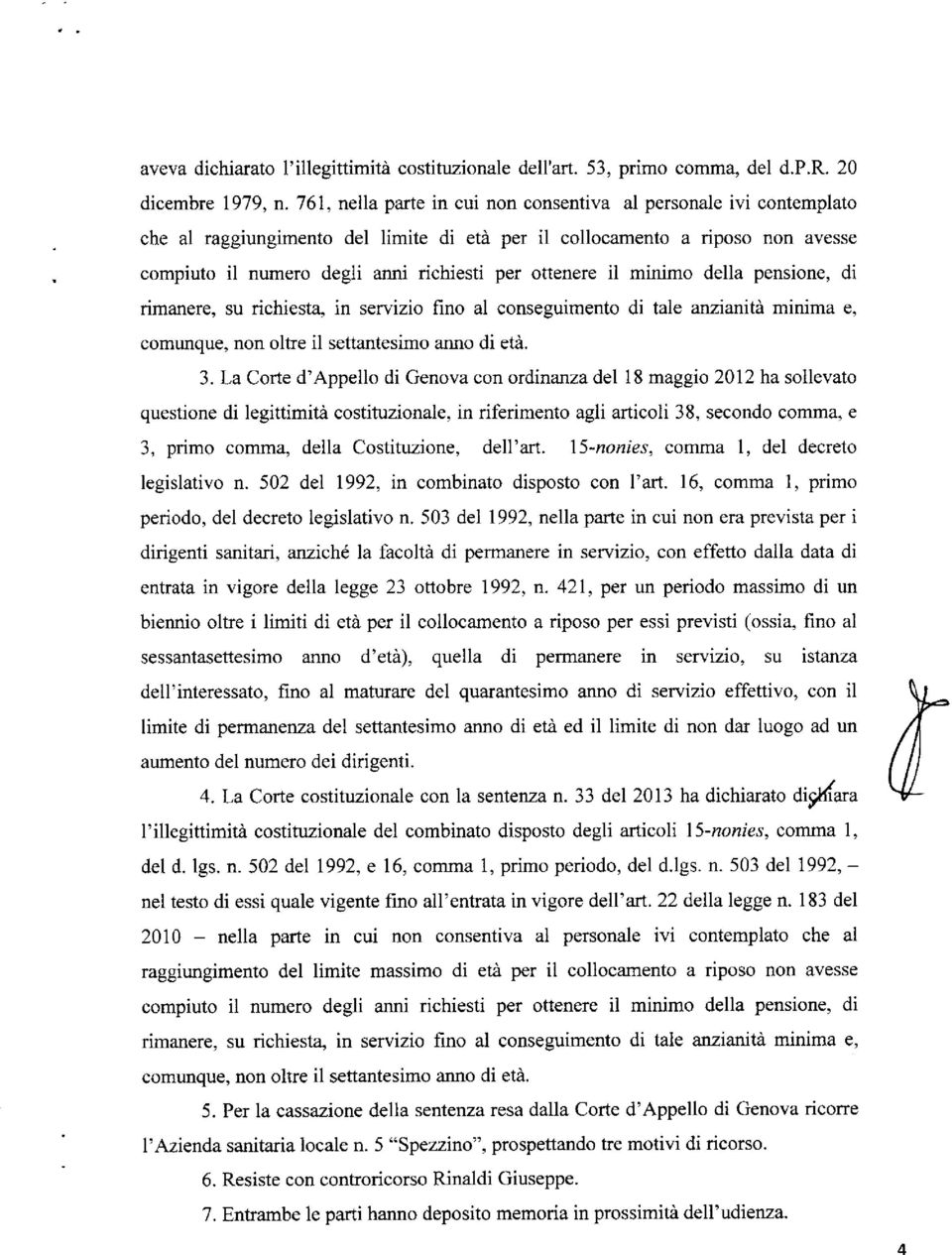 ottenere il minimo della pensione, di rimanere, su richiesta, in servizio fino al conseguimento di tale anzianità minima e, comunque, non oltre il settantesimo anno di età. 3.