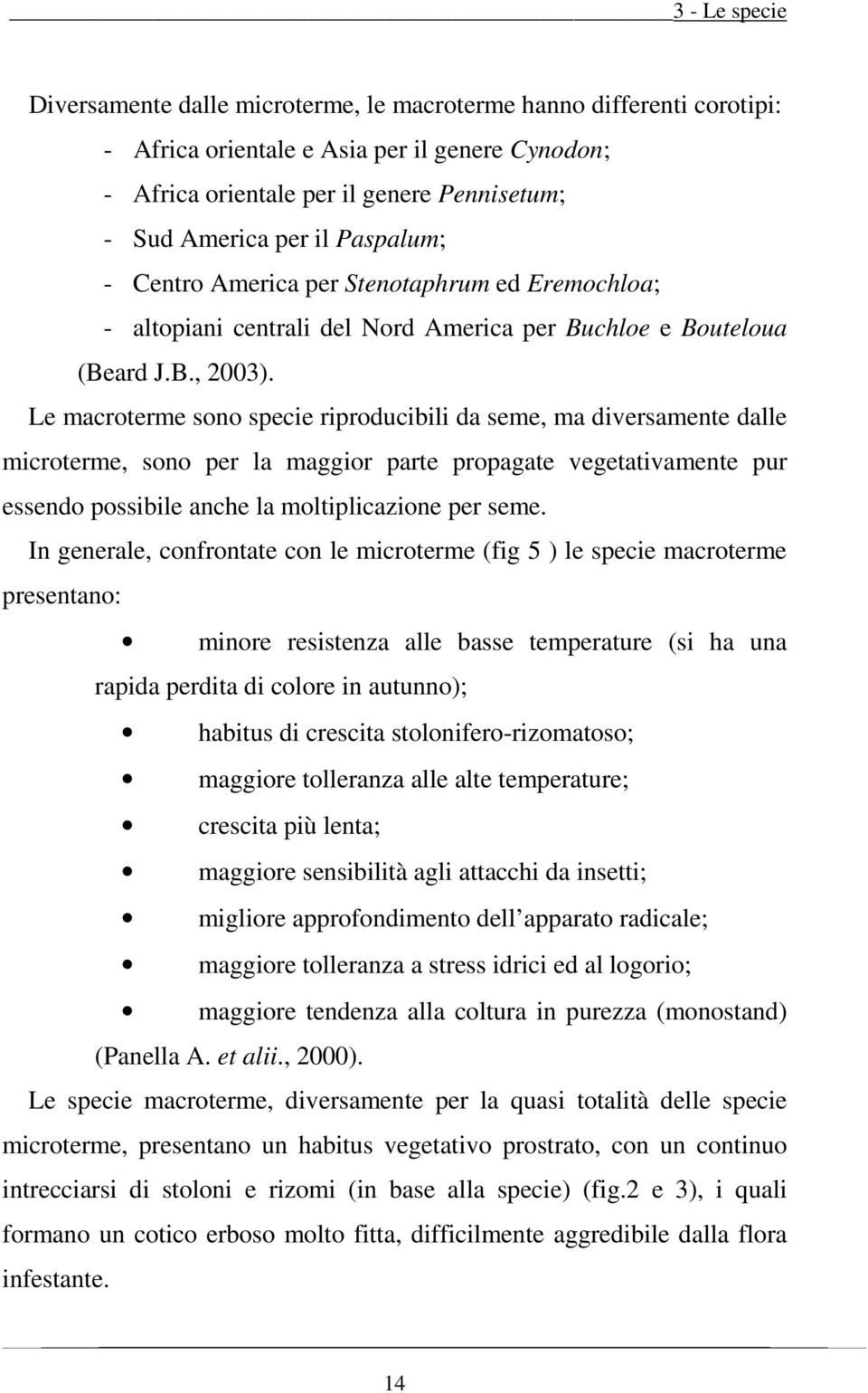 Le macroterme sono specie riproducibili da seme, ma diversamente dalle microterme, sono per la maggior parte propagate vegetativamente pur essendo possibile anche la moltiplicazione per seme.