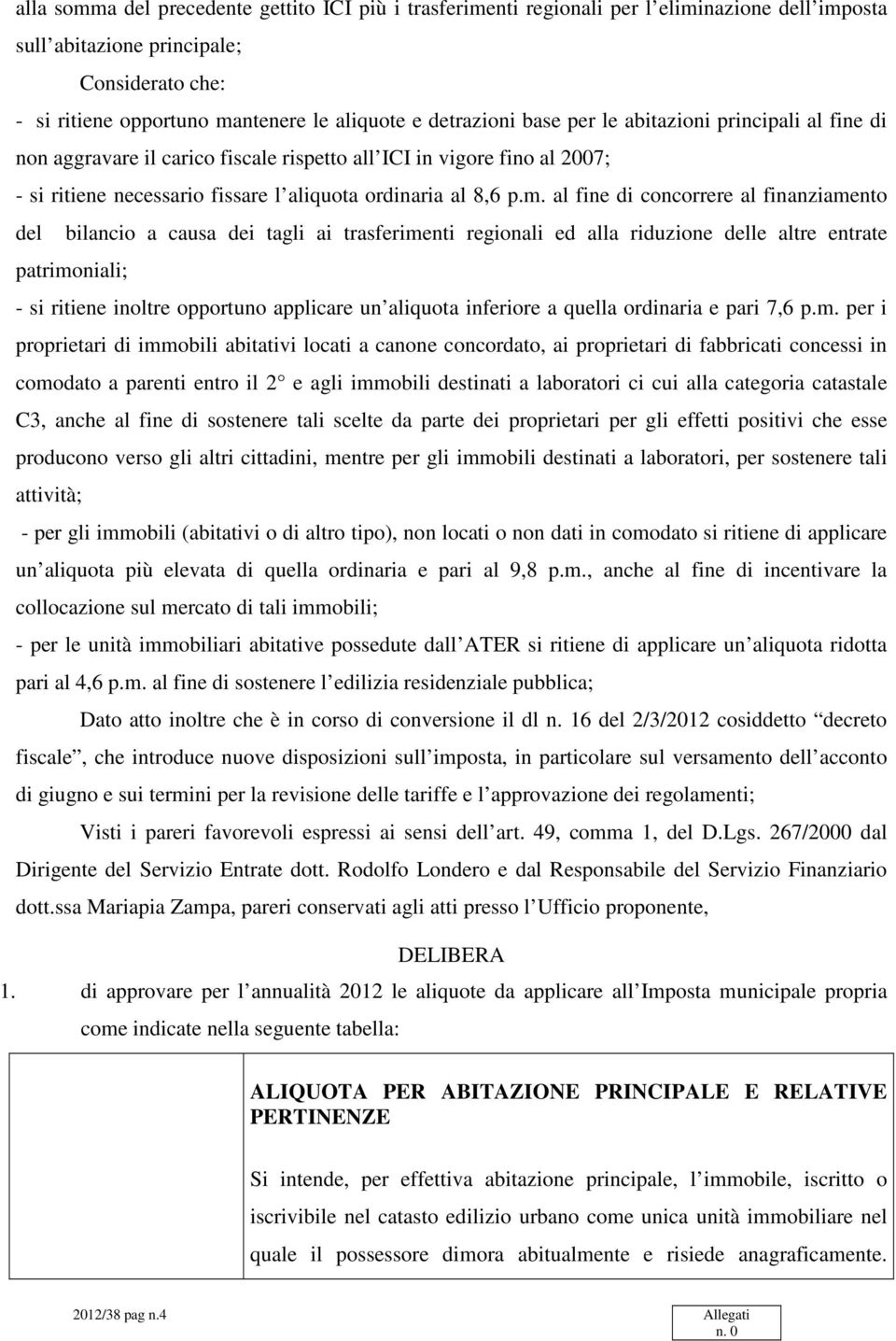 al fine di concorrere al finanziamento del bilancio a causa dei tagli ai trasferimenti regionali ed alla riduzione delle altre entrate patrimoniali; - si ritiene inoltre opportuno applicare un