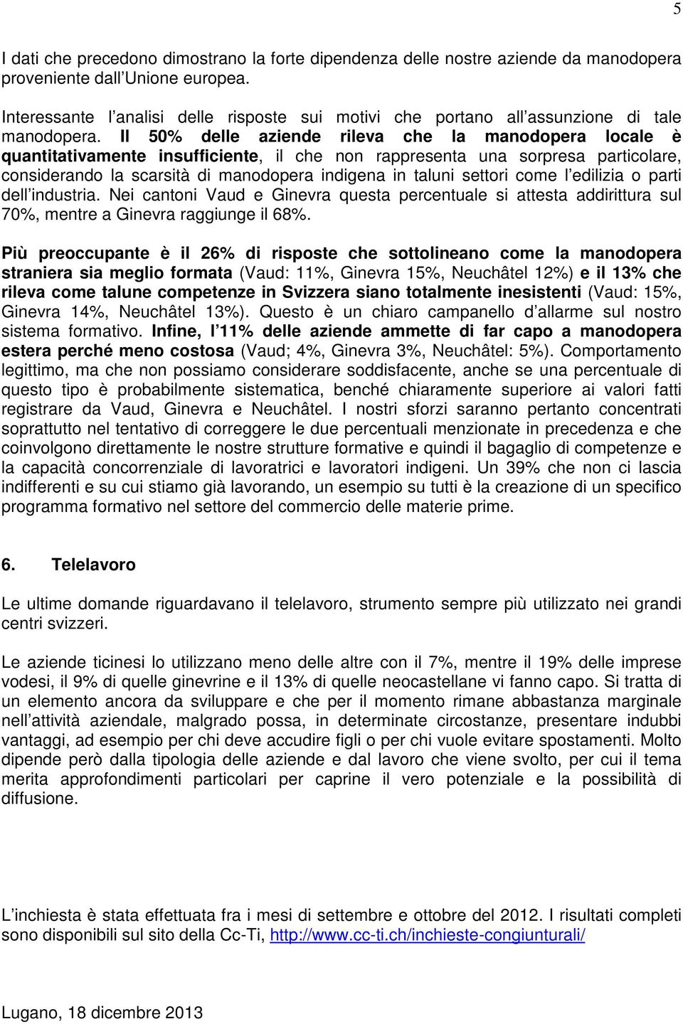 Il 50% delle aziende rileva che la manodopera locale è quantitativamente insufficiente, il che non rappresenta una sorpresa particolare, considerando la scarsità di manodopera indigena in taluni