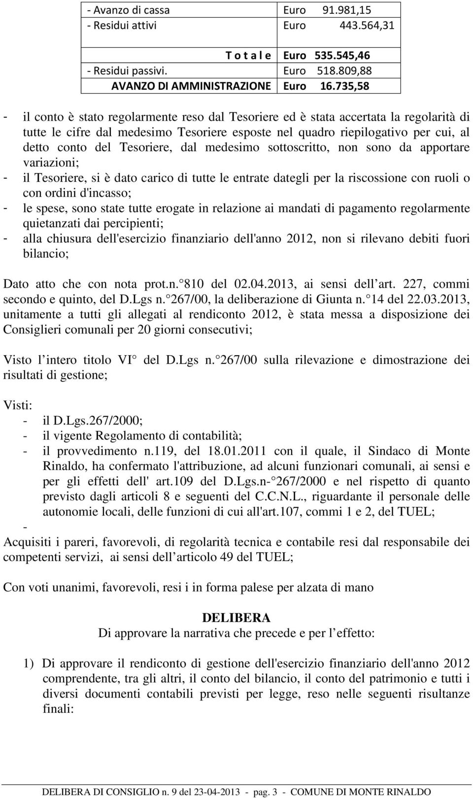 Tesoriere, dal medesimo sottoscritto, non sono da apportare variazioni; - il Tesoriere, si è dato carico di tutte le entrate dategli per la riscossione con ruoli o con ordini d'incasso; - le spese,