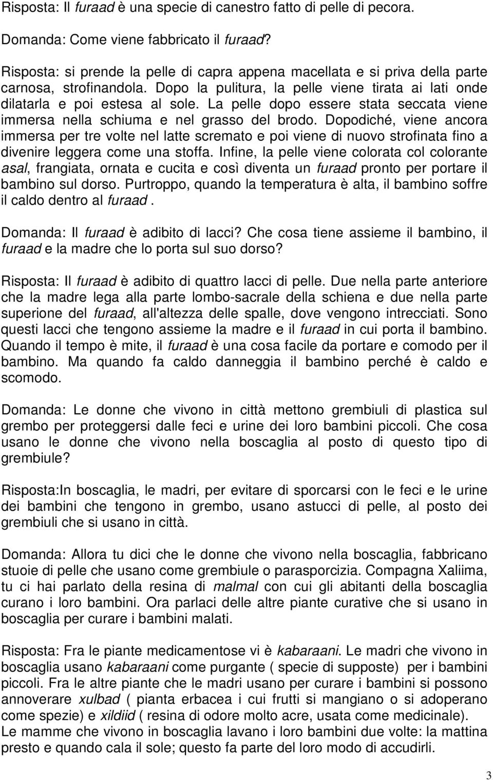 La pelle dopo essere stata seccata viene immersa nella schiuma e nel grasso del brodo.