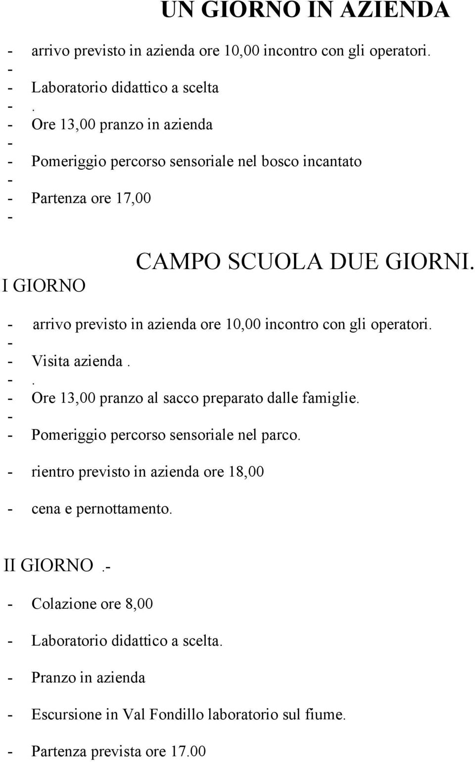 arrivo previsto in azienda ore 10,00 incontro con gli operatori. Visita azienda.. Ore 13,00 pranzo al sacco preparato dalle famiglie.