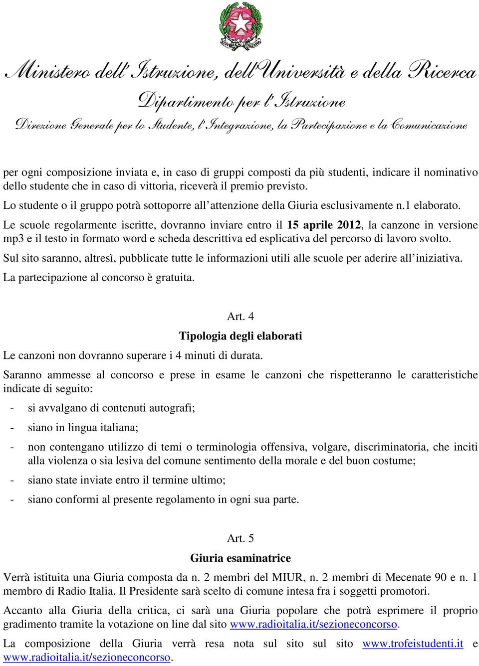 Le scuole regolarmente iscritte, dovranno inviare entro il 15 aprile 2012, la canzone in versione mp3 e il testo in formato word e scheda descrittiva ed esplicativa del percorso di lavoro svolto.