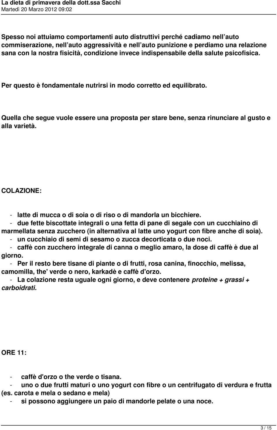 Quella che segue vuole essere una proposta per stare bene, senza rinunciare al gusto e alla varietà. COLAZIONE: - latte di mucca o di soia o di riso o di mandorla un bicchiere.