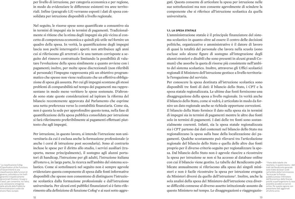 Questa consente di articolare la spesa per istruzione nelle sue sottofunzioni ma non consente agevolmente di scindere la componente che si riferisce all istruzione scolastica da quella universitaria.