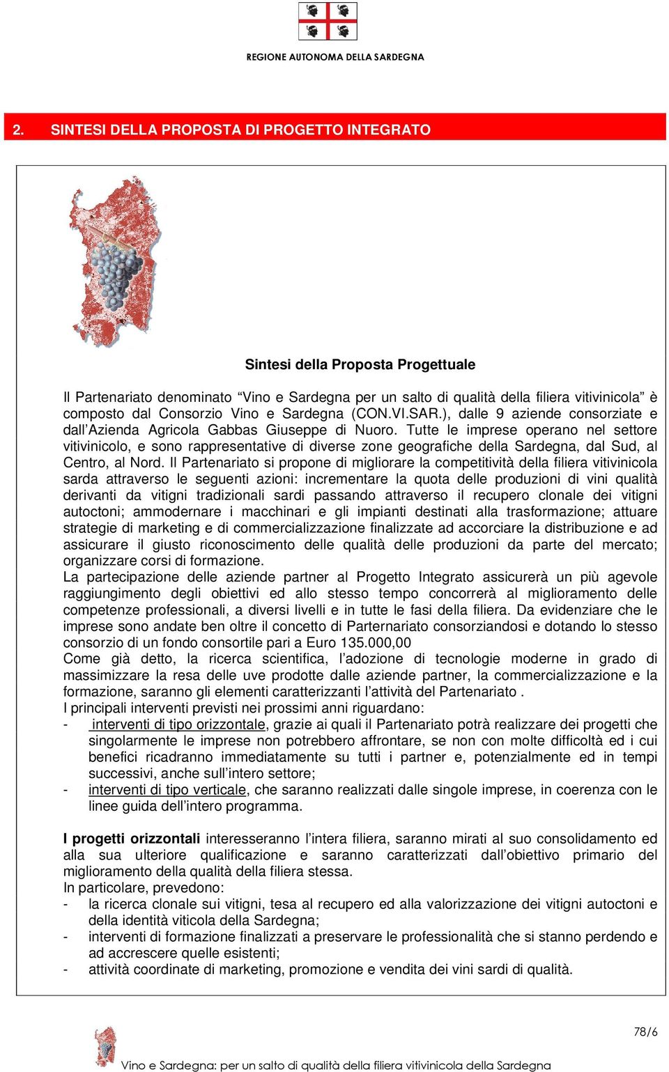 Tutte le imprese operano nel settore vitivinicolo, e sono rappresentative di diverse zone geografiche della Sardegna, dal Sud, al Centro, al Nord.