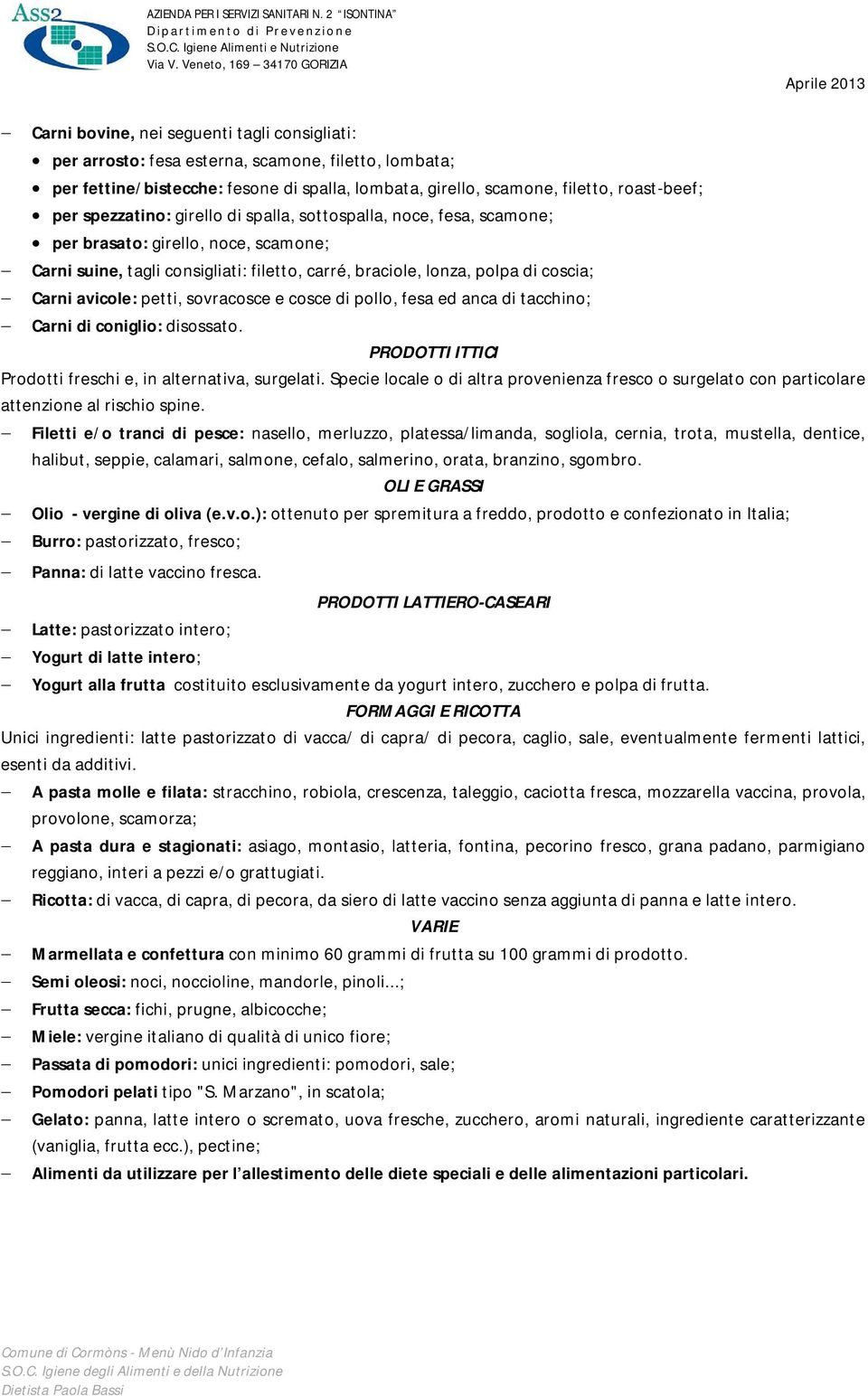 petti, sovracosce e cosce di pollo, fesa ed anca di tacchino; Carni di coniglio: disossato. PRODOTTI ITTICI Prodotti freschi e, in alternativa, surgelati.