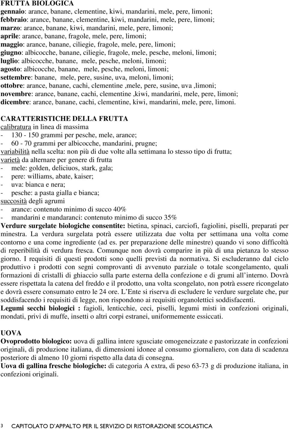 pesche, meloni, limoni; luglio: albicocche, banane, mele, pesche, meloni, limoni; agosto: albicocche, banane, mele, pesche, meloni, limoni; settembre: banane, mele, pere, susine, uva, meloni, limoni;