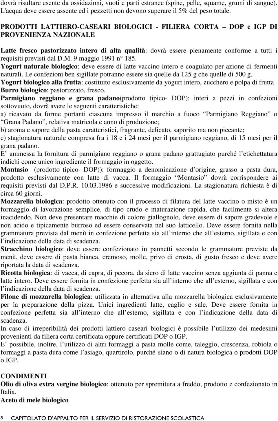 dal D.M. 9 maggio 1991 n 185. Yogurt naturale biologico: deve essere di latte vaccino intero e coagulato per azione di fermenti naturali.