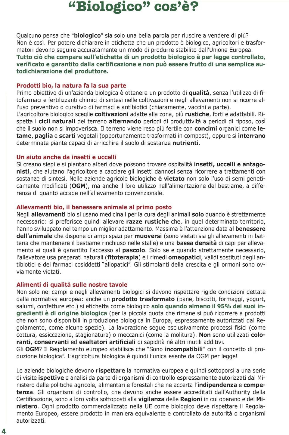 Tutto ciò che compare sull etichetta di un prodotto biologico è per legge controllato, verificato e garantito dalla certificazione e non può essere frutto di una semplice autodichiarazione del