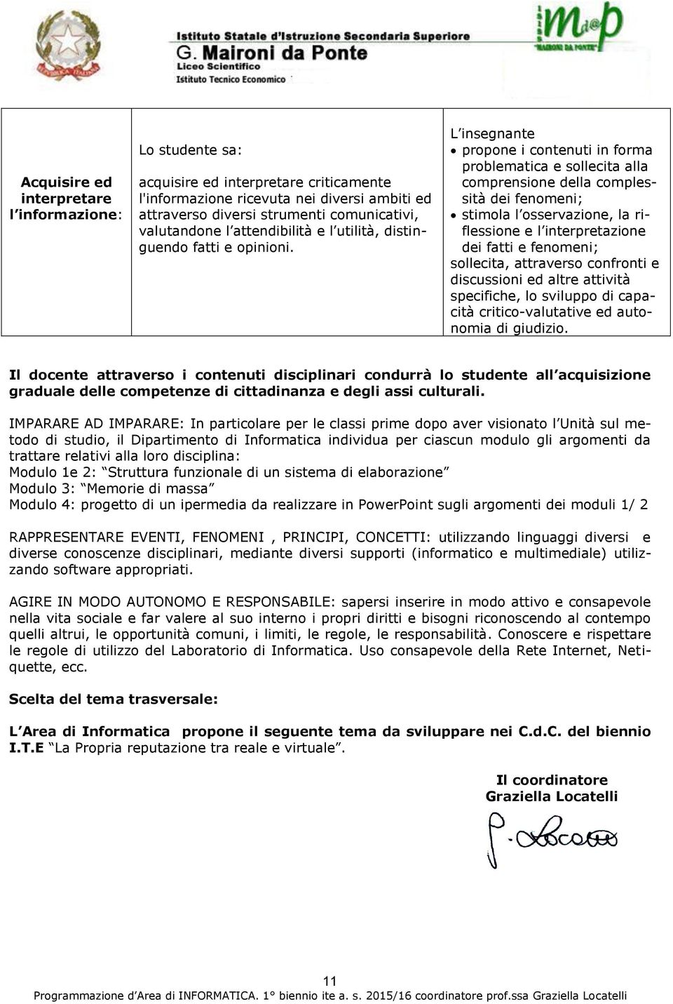 L insegnante propone i contenuti in forma problematica e sollecita alla comprensione della complessità dei fenomeni; stimola l osservazione, la riflessione e l interpretazione dei fatti e fenomeni;